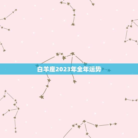 白羊座2023年全年运势，2023 白羊座全年运势