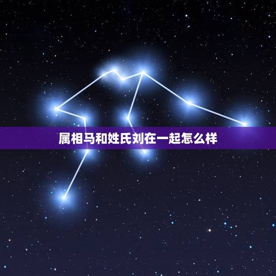 属相马和姓氏刘在一起怎么样，马姓和刘姓结合起来的名字