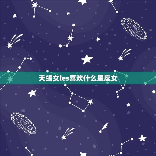 天蝎女les喜欢什么星座女，天蝎座和什么星座最配