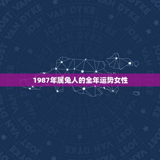 1987年属兔人的全年运势女性(幸福美满事业顺利)