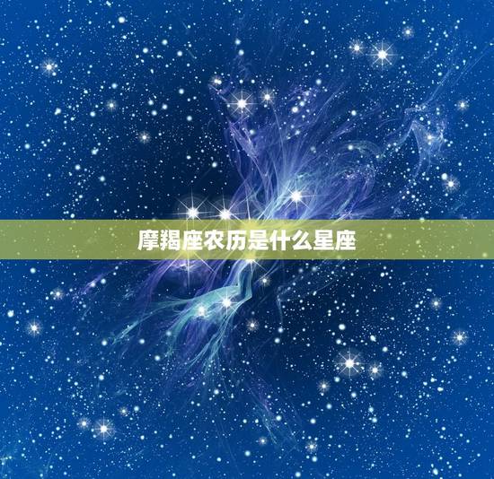 摩羯座农历是什么星座，农历摩羯座是几月几日