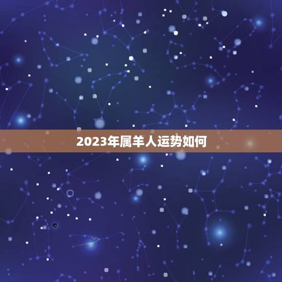 2023年属羊人运势如何，属羊人牛年运势2023运势详解