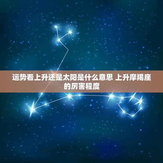运势看上升还是太阳是什么意思 上升摩羯座的厉害程度