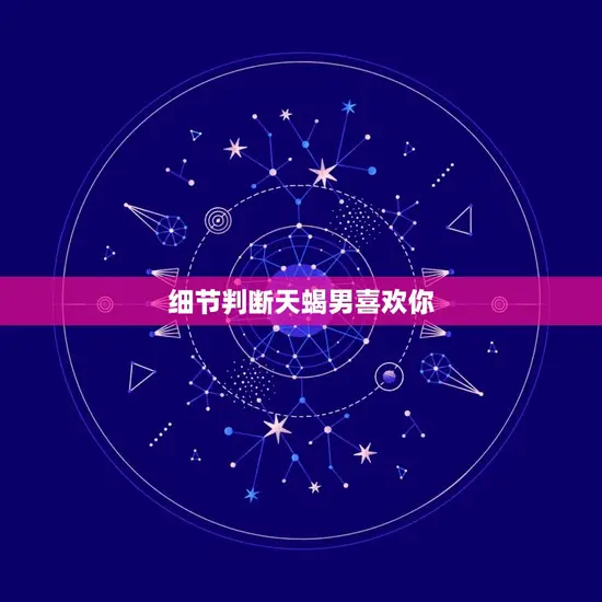 细节判断天蝎男喜欢你 细节判断天蝎男喜欢你