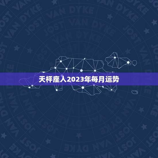 天枰座人2023年每月运势