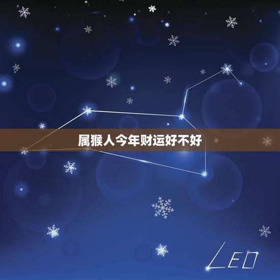 属猴人今年财运好不好，2023年运势更好的生肖猴