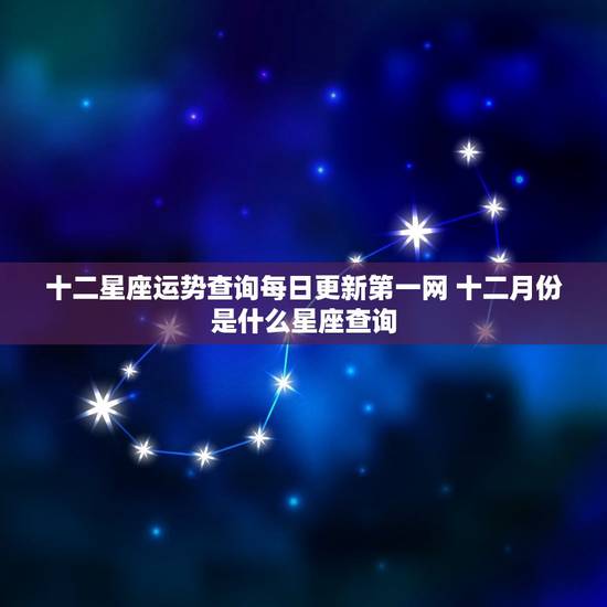 十二星座运势查询每日更新第一网 十二月份是什么星座查询