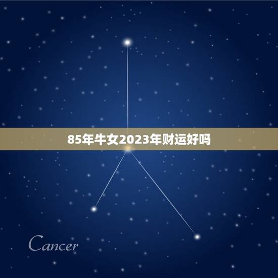 85年牛女2023年财运好吗,2023年属牛本命年应该要注意什么 运气 85年牛女2023年财运好吗,2023年属牛本命年应该要注意什么 运气