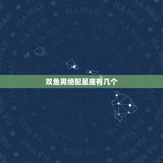 双鱼男绝配星座有几个,上升星座查询 双鱼男绝配星座有几个,上升星座查询