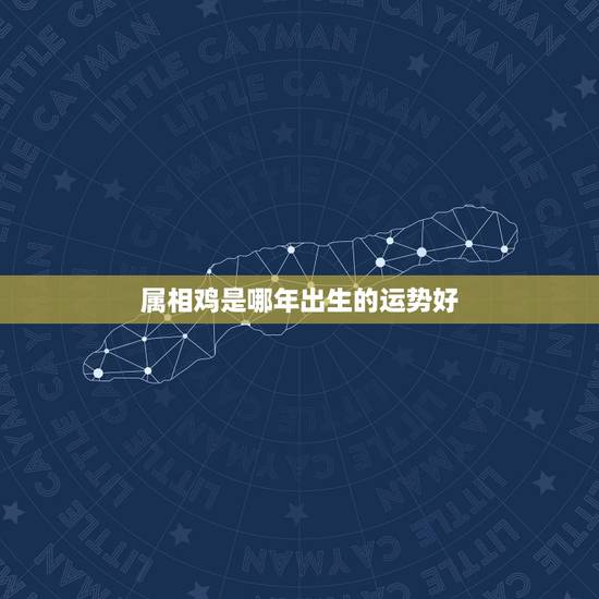 属相鸡是哪年出生的运势好，1981年属鸡的人哪年运程最好