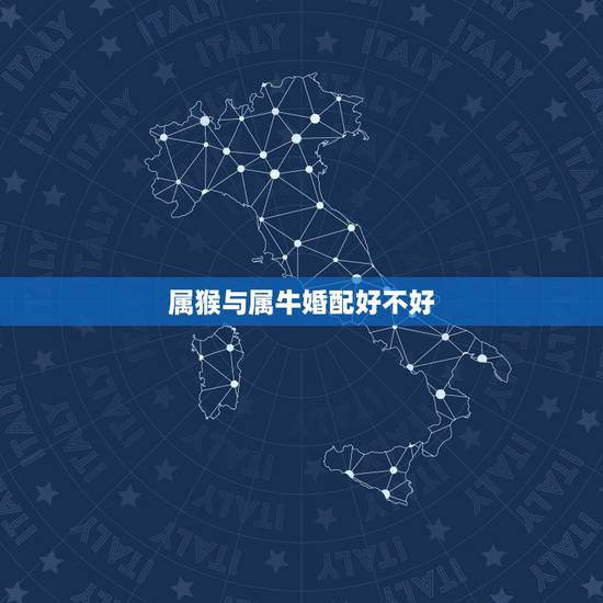 属猴与属牛婚配好不好,属猴和属牛的结婚行吗 属猴与属牛婚配好不好,属猴和属牛的结婚行吗