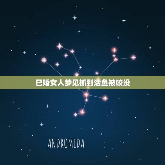 已婚女人梦见抓到活鱼被咬没，梦到捉鱼被鱼咬是什么意思？