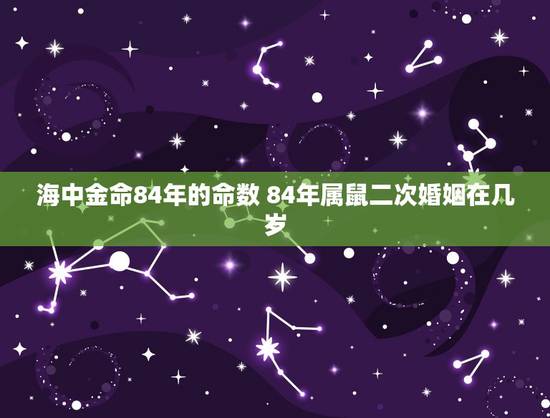 海中金命84年的命数 84年属鼠二次婚姻在几岁