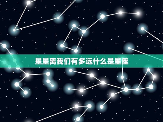 星星离我们有多远什么是星座,读星星离我们有多感600 星星离我们有多远什么是星座,读星星离我们有多感600