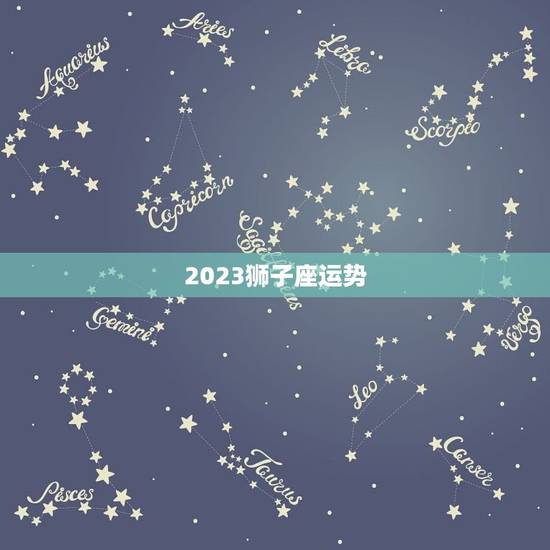 2023狮子座运势，狮子座2023年运势详解