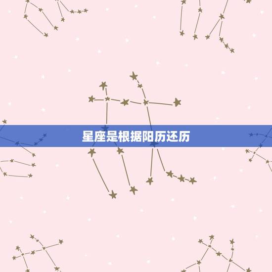 星座是根据阳历还历，星座是指阳历还历