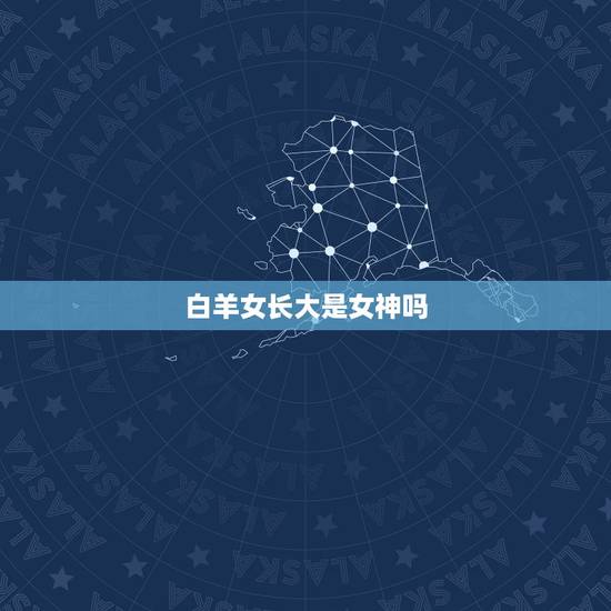 白羊女长大是女神吗，觉得白羊女挺有魅力的