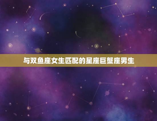 与双鱼座女生匹配的星座巨蟹座男生