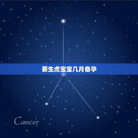 要生虎宝宝几月备孕，今年几月份怀孕可以生虎宝？