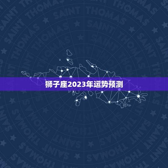 狮子座2023年运势预测，2023年事业运更好的星座