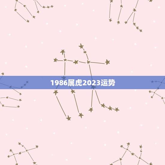 1986属虎2023运势，1986年属虎人2023