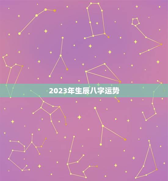 2023年生辰八字运势，2023年的流年运势