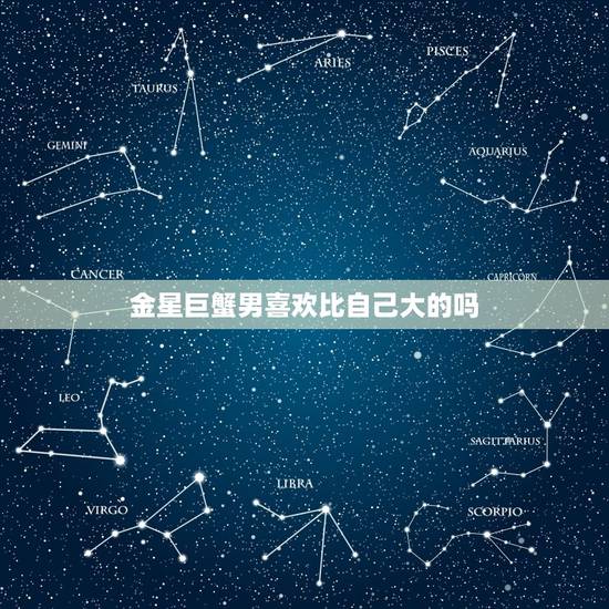 金星巨蟹男喜欢比自己大的吗，金星巨蟹豆瓣