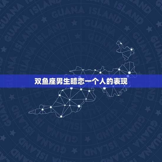 双鱼座男生暗恋一个人的表现，双鱼男想个人的表现
