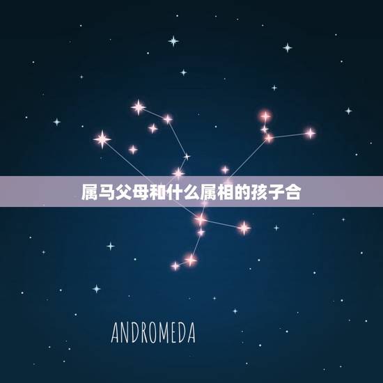 属马父母和什么属相的孩子合，子女属马的和父母什么属相相冲