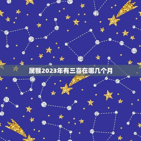 属猴2023年有三喜在哪几个月(猴年大吉三喜临门)