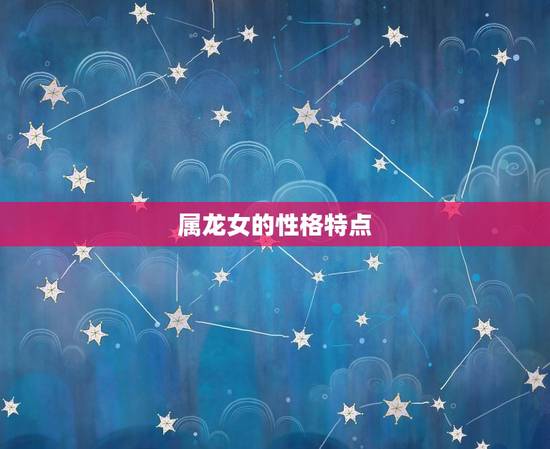 属龙女的性格特点 属龙女的性格特点