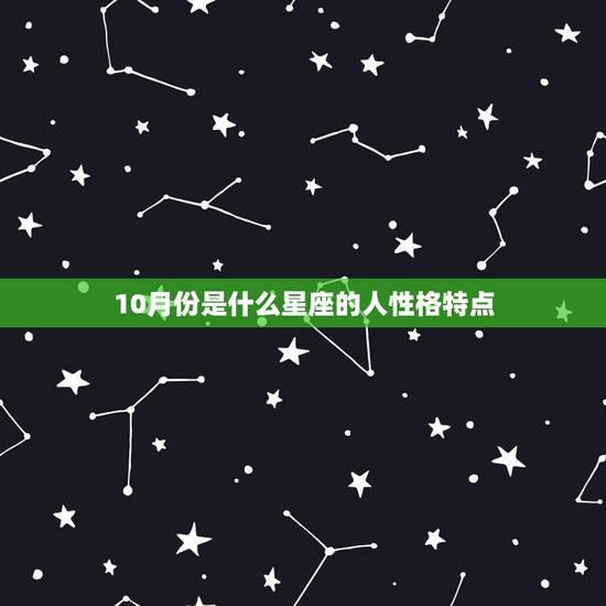 10月份是什么星座的人性格特点，1月什么星座是什么