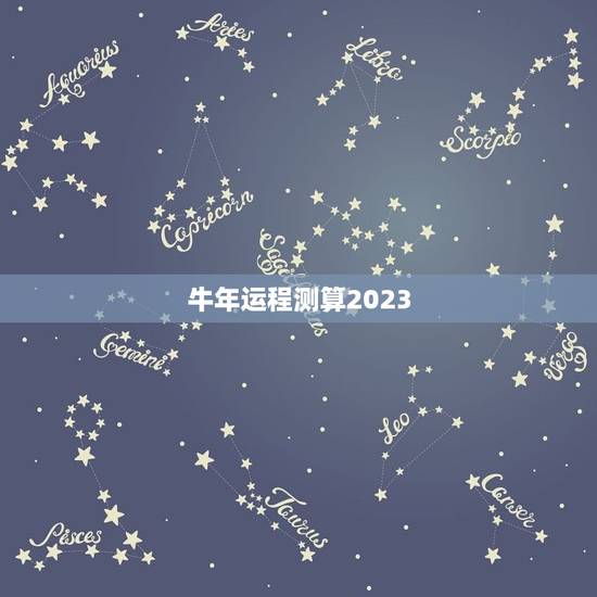 牛年运程测算2023,2023年运程十二生肖运程 牛年运程测算2023,2023年运程十二生肖运程