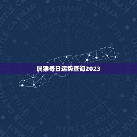 属猴每日运势查询2023,属猴每日运势查询2023年运程 属猴每日运势查询2023,属猴每日运势查询2023年运程