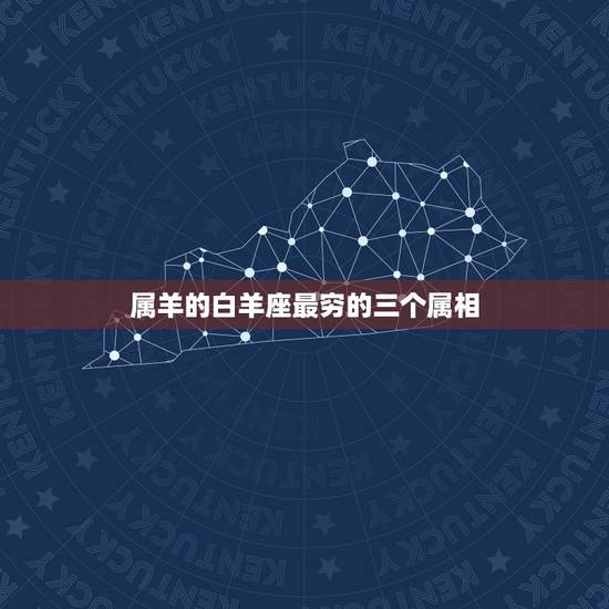 属羊的白羊座最穷的三个属相，属羊的白羊座女生