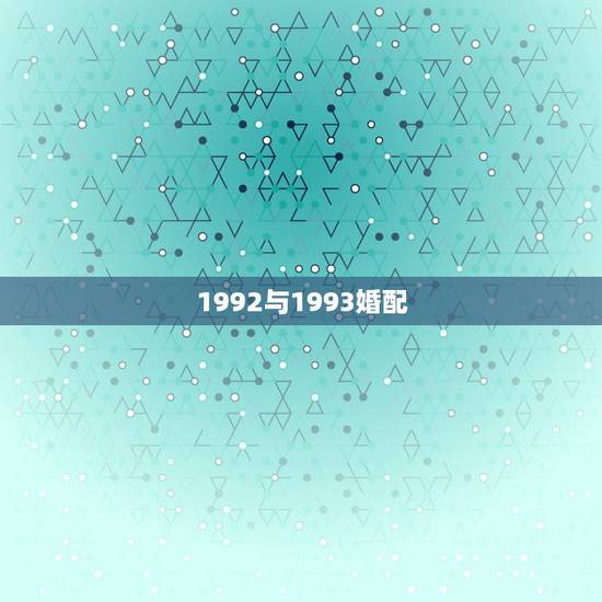 1992与1993婚配，1992年属猴的男生和1993年出生属鸡的女生