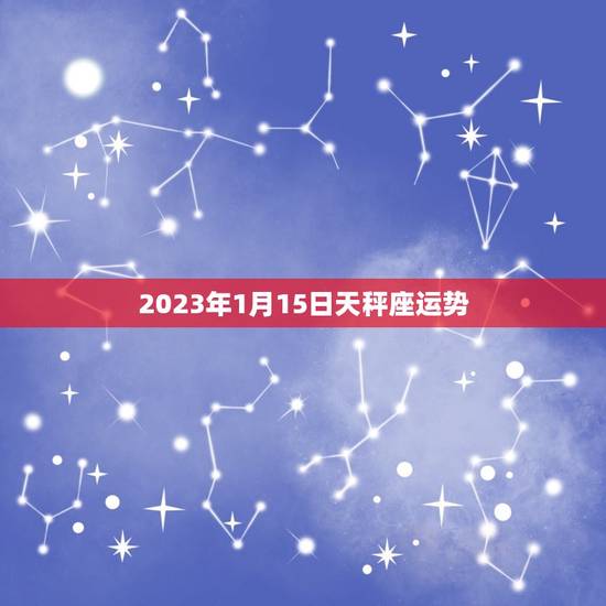 2023年1月15日天秤座运势，2023年小寒
