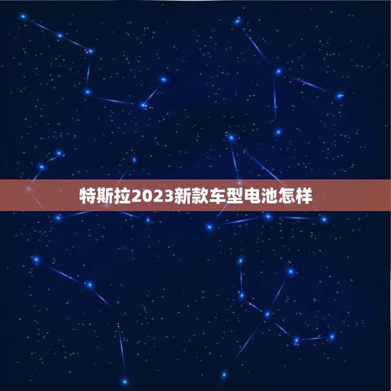 特斯拉2023新款车型电池怎样,特斯拉2023新款车型电池怎样换 特斯拉2023新款车型电池怎样,特斯拉2023新款车型电池怎样换