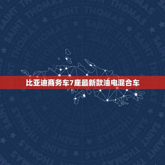 比亚迪商务车7座最新款油电混合车，比亚迪7座油电混合商务车大全