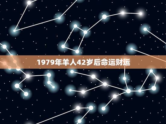 1979年羊人42岁后命运财运,1967年属 羊人的命运?财运?健 康 1979年羊人42岁后命运财运,1967年属 羊人的命运?财运?健 康