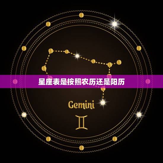 星座表是按照农历还是阳历，阳历是快的还是慢的