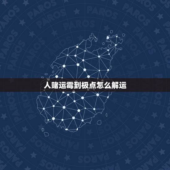 人赌运霉到极点怎么解运，人的赌运差怎么办，逢赌必输