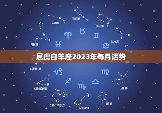 属虎白羊座2023年每月运势，2023星座运势查询