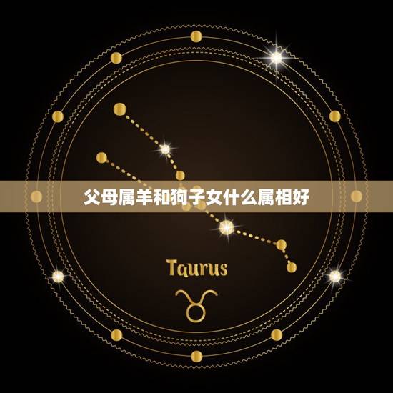 父母属羊和狗子女什么属相好，属羊的子女和什么属相父母犯冲