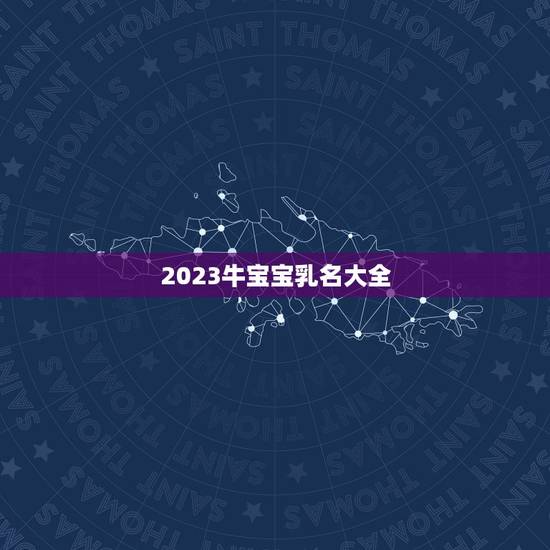 2023牛宝宝乳名大全，牛宝宝有福气的乳名