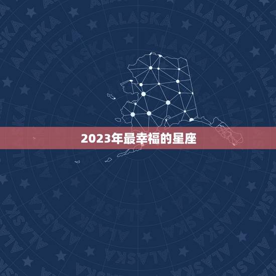 2023年最幸福的星座，2023 年有春吗能结婚