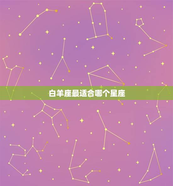 白羊座最适合哪个星座，白羊座最讨厌什么星座