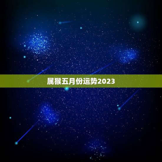 属猴五月份运势2023,属猴五月份运势如何2023 属猴五月份运势2023,属猴五月份运势如何2023