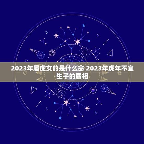 2023年属虎女的是什么命 2023年虎年不宜生子的属相