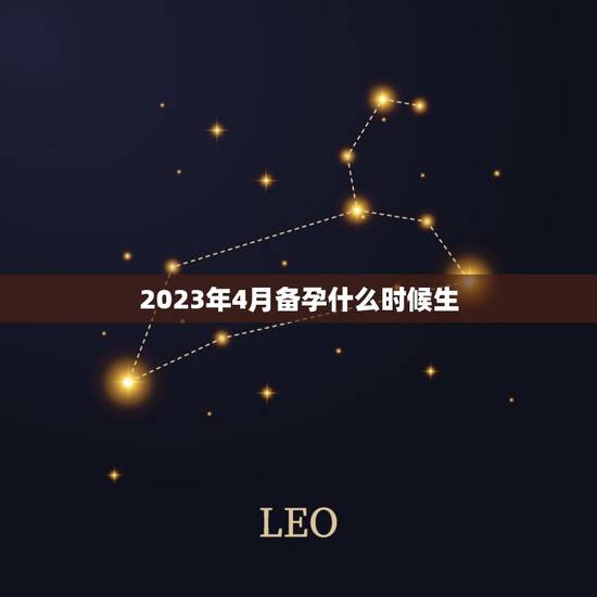 2023年4月备孕什么时候生，2024年几月龙一等命